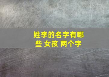 姓李的名字有哪些 女孩 两个字